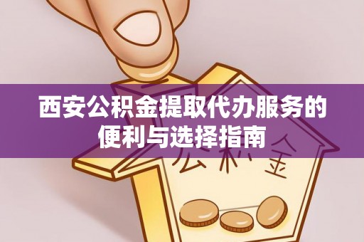 东明西安公积金提取代办服务的便利与选择指南