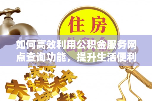 东明如何高效利用公积金服务网点查询功能，提升生活便利性