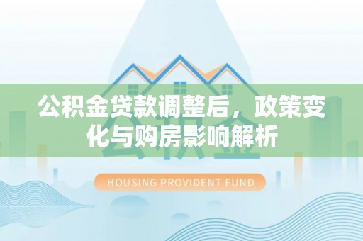 东明公积金贷款调整后，政策变化与购房影响解析