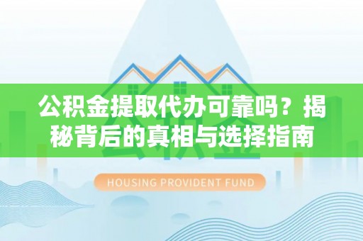 东明公积金提取代办可靠吗？揭秘背后的真相与选择指南