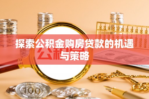 东明探索公积金购房贷款的机遇与策略
