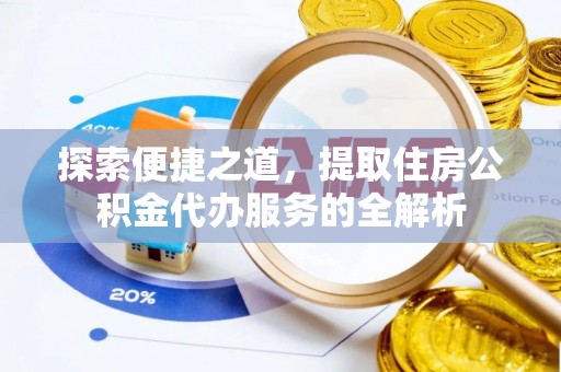 东明探索便捷之道，提取住房公积金代办服务的全解析